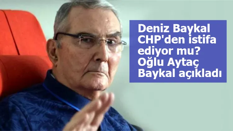 Deniz Baykal CHP'den istifa ediyor mu? Oğlu Aytaç Baykal açıkladı